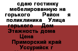 сдаю гостинку мебелированную на горького 98 › Район ­ 2я поликлиника › Улица ­ горького  › Дом ­ 98 › Этажность дома ­ 9 › Цена ­ 11 000 - Приморский край, Уссурийск г. Недвижимость » Квартиры аренда   . Приморский край,Уссурийск г.